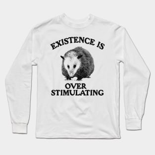 Funny Possum Meme Shirt, Existence is Overstimulating Long Sleeve T-Shirt